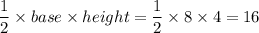 \dfrac12 \times base \times height=\dfrac12 \times 8 \times 4=16