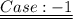 { \underline {\underline {\red{Case:- 1 }}}}