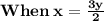 { \bold{When \: x =  \frac{3y}{2}}}