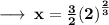 \longrightarrow \: { \bold{x =  \frac{3}{2}  {(2)}^{ \frac{2}{3} } }}