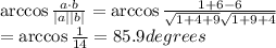\arccos\frac{a\cdot b}{|a| |b|} = \arccos\frac{1+6-6}{{\sqrt{1+4+9}}\sqrt{1+9+4}}\\=\arccos\frac{1}{14}=85.9 degrees