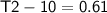 \sf{ T2 - 10 = 0.61 }