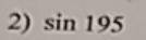 Find the exact value. (SIMPLIFY & RATIONALIZE all answers!) 
Sin195