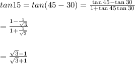 tan15 = tan(45 - 30)=\frac{\tan{45}-\tan{30}}{1+\tan{45}\tan{30}}\\\\=\frac{1-\frac{1}{\sqrt{3}}}{1+\frac{1}{\sqrt{3}}}\\\\\\=\frac{\sqrt{3}-1}{\sqrt{3}+1}\\\\\\