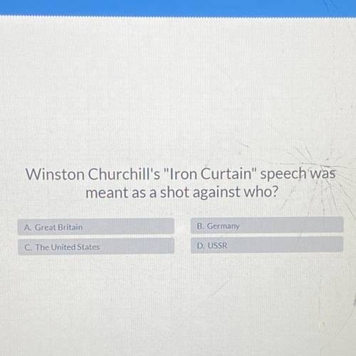 Winston Churchill's Iron Curtain speech was

meant as a shot against who?
A. Great Britain
B. Ge