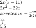 2x(x - 11) \\ 2x {}^{2}  - 22x \\ so \: vetex \: is \:  -  \frac{ - 22}{2(2)} \\  \frac{22}{4}   \\ 5.5