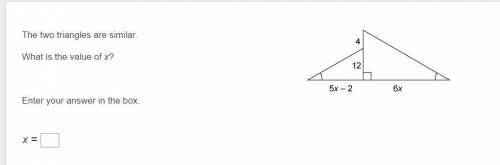 The two triangles are similar.

What is the value of x?
Enter your answer in the box.