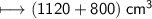 \qquad  \longmapsto\sf \sf{(1120 + 800})  \:  {cm}^{3}