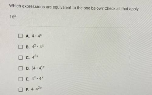 Which expressions are equivalent to the one below? Check all that apply.

16^x 
A. 4 • 4^x
B. 4^ 2