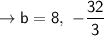 \rightarrow \sf   b = 8, \ -\dfrac{32}{3}