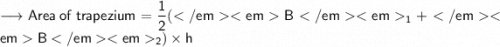 \longrightarrow \sf Area \:  of  \: trapezium =  \dfrac{1}{2} ( B_{1} +  B_{2}) \times h