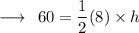 \longrightarrow  \:  \:  60 =  \dfrac{1}{2}  (8)  \times  h