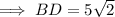 \implies BD = 5\sqrt 2