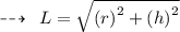 \dashrightarrow \:  \:L =  \sqrt{ {(r)}^{2} +  {(h)}^{2}  }  \\