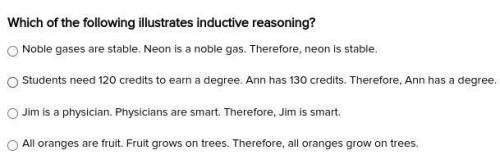 Which of the following illustrates inductive reasoning?

A.) Noble gases are stable. Neon is a nob