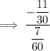 \implies \dfrac{-\dfrac{11}{30}}{\dfrac{7}{60}}