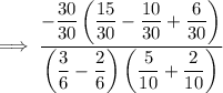 \implies \dfrac{-\dfrac{30}{30}\left(\dfrac{15}{30}-\dfrac{10}{30}+\dfrac{6}{30}\right)}{\left(\dfrac36-\dfrac26\right)\left(\dfrac{5}{10}+\dfrac{2}{10}\right)}