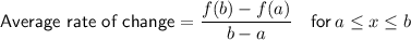 \textsf{Average rate of change}=\dfrac{f(b)-f(a)}{b-a}\quad\textsf{for}\:a\leq x\leq b