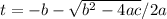 t=-b-\sqrt{b^2-4ac} /2a