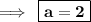 \implies \:   \boxed{\bold{a = 2}}