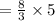 =  \frac{8}{3}  \times 5 \\