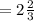 = 2 \frac{2}{3}  \\