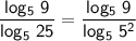 \sf \dfrac{log_5 \ 9}{log_5 \ 25}=\dfrac{log_5 \ 9}{log_5 \ 5^2}