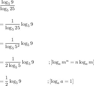 \dfrac{\log_5 9}{ \log_5 25}\\\\\\=\dfrac{1}{\log_5 25}  \log_5 9\\\\\\=\dfrac{1}{ \log_5 5^2} \log_5 9\\\\\\=\dfrac{1}{2 \log_5 5} \log_5 9~~~~~~~~~;[\log_a m^n  =n \log_a m]\\ \\\\=\dfrac 1{2} \log_5 9~~~~~~~~~~~~~~~~;[ \log_a a = 1]