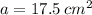 a = 17.5 \:  {cm}^{2}