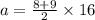 a =  \frac{8 + 9}{2}  \times 16