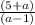 \frac{(5+a)}{(a-1)}