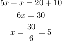 \begin{gathered} 5x+x=20+10 \\ 6x=30 \\ x=\frac{30}{6}=5 \end{gathered}