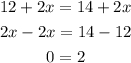 \begin{gathered} 12+2x=14+2x \\ 2x-2x=14-12 \\ 0=2 \end{gathered}