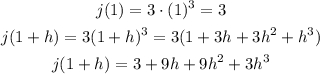 \begin{gathered} j(1)=3\cdot(1)^3=3 \\ j(1+h)=3(1+h)^3=3(1+3h+3h^2+h^3) \\ j(1+h)=3+9h+9h^2+3h^3 \end{gathered}