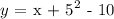 y\text{ = \lparen x + 5\rparen}^2\text{ - 10}