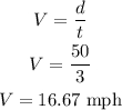 \begin{gathered} V=\frac{d}{t} \\ V=\frac{50}{3} \\ V=16.67\text{ mph} \end{gathered}