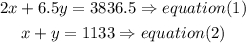 \begin{gathered} 2x+6.5y=3836.5\Rightarrow equation(1) \\ x+y=1133\Rightarrow equation(2) \end{gathered}